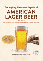 The Inspiring History and Legacies of American Lager Beer, Volume 2: The Beer of War and Global Famine Relief: 1941–1948